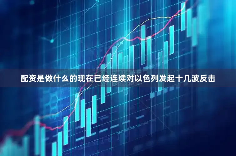 配资是做什么的现在已经连续对以色列发起十几波反击