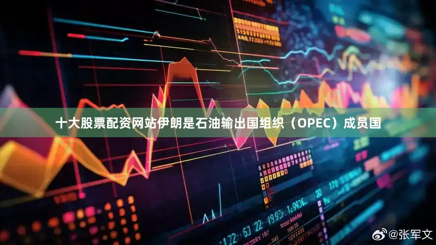 十大股票配资网站伊朗是石油输出国组织（OPEC）成员国
