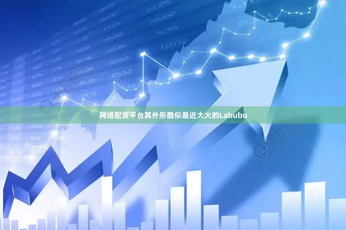 网络配资平台其外形酷似最近大火的Labubu
