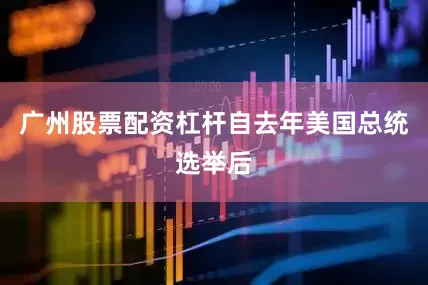 广州股票配资杠杆自去年美国总统选举后