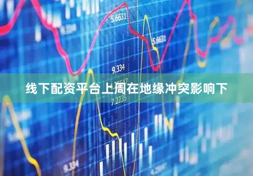 线下配资平台上周在地缘冲突影响下
