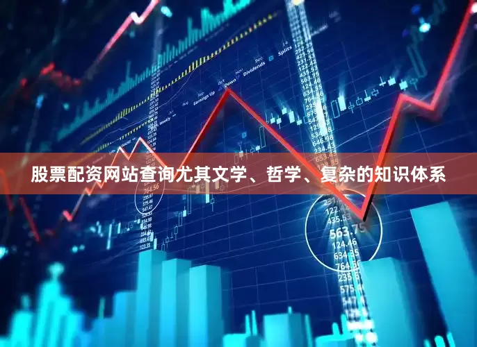 股票配资网站查询尤其文学、哲学、复杂的知识体系