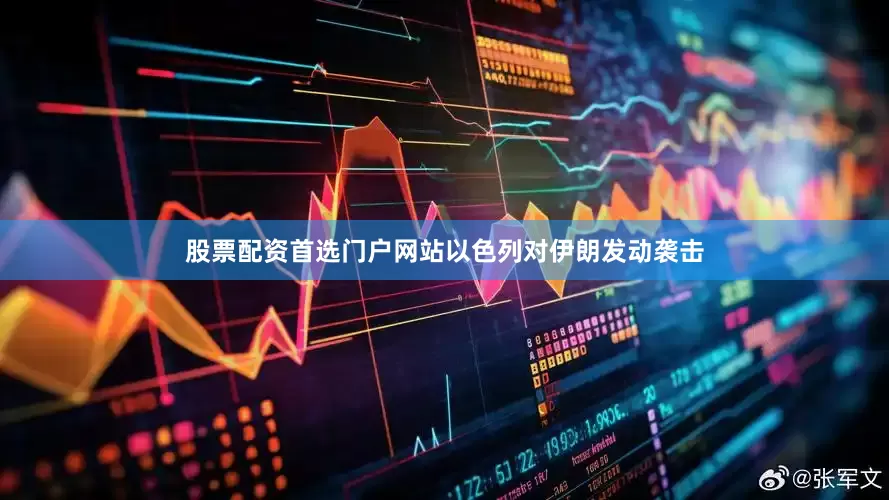 股票配资首选门户网站以色列对伊朗发动袭击