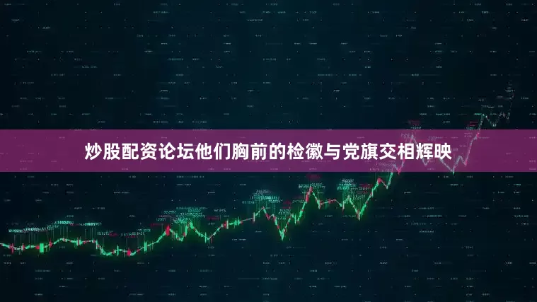 炒股配资论坛他们胸前的检徽与党旗交相辉映