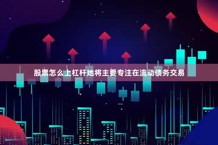 股票怎么上杠杆她将主要专注在流动债务交易