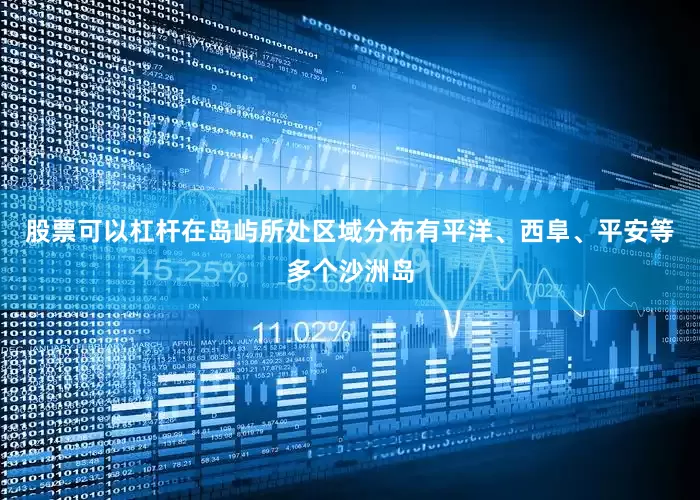 股票可以杠杆在岛屿所处区域分布有平洋、西阜、平安等多个沙洲岛