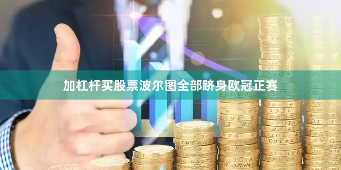 加杠杆买股票波尔图全部跻身欧冠正赛