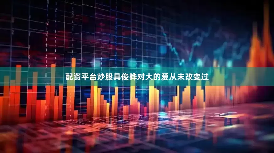 配资平台炒股具俊晔对大的爱从未改变过