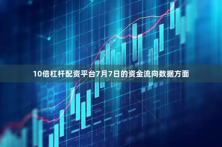 10倍杠杆配资平台7月7日的资金流向数据方面