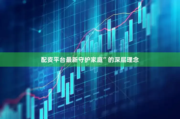 配资平台最新守护家庭”的深层理念