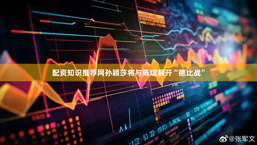配资知识推荐网孙颖莎将与陈熠展开“德比战”