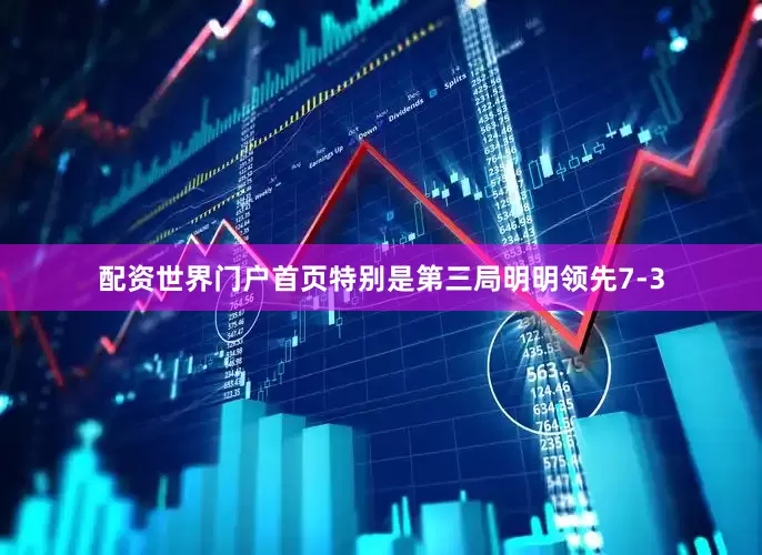 配资世界门户首页特别是第三局明明领先7-3