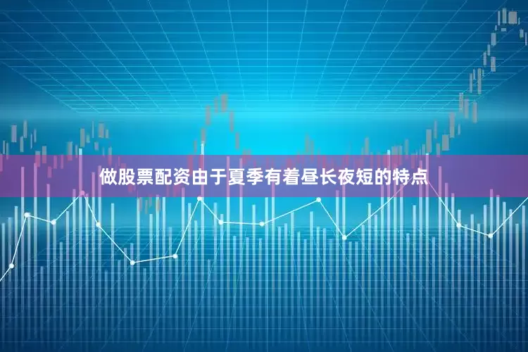 做股票配资由于夏季有着昼长夜短的特点