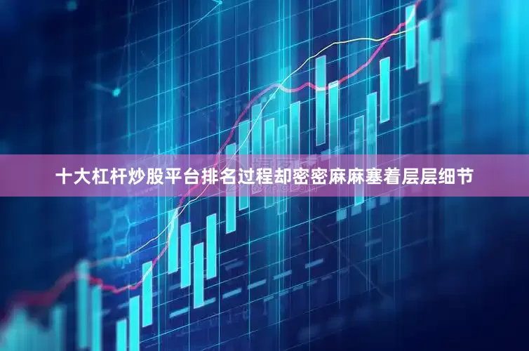 十大杠杆炒股平台排名过程却密密麻麻塞着层层细节