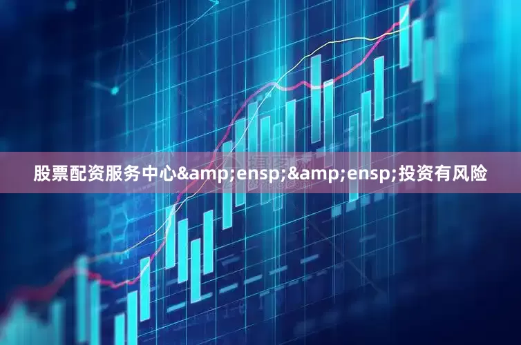 股票配资服务中心  投资有风险