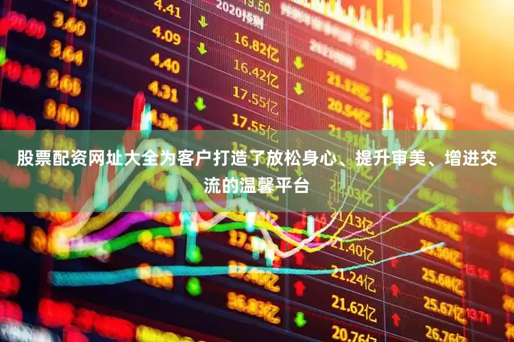 股票配资网址大全为客户打造了放松身心、提升审美、增进交流的温馨平台
