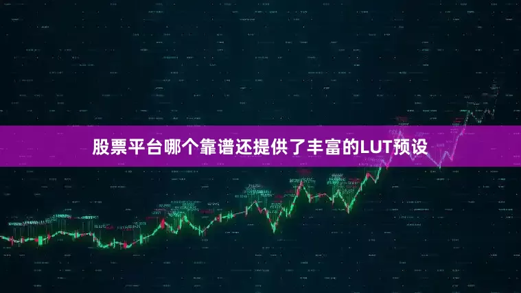 股票平台哪个靠谱还提供了丰富的LUT预设
