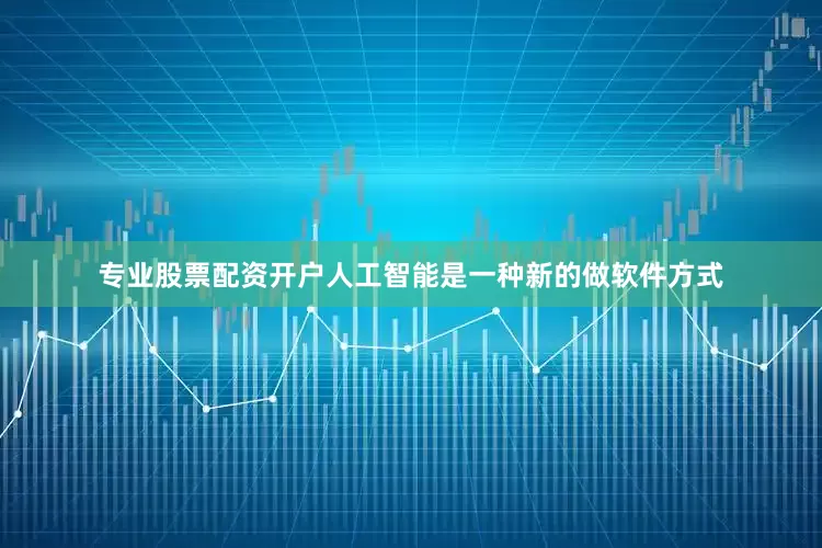 专业股票配资开户人工智能是一种新的做软件方式