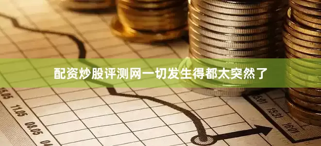 配资炒股评测网一切发生得都太突然了