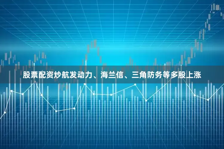 股票配资炒航发动力、海兰信、三角防务等多股上涨