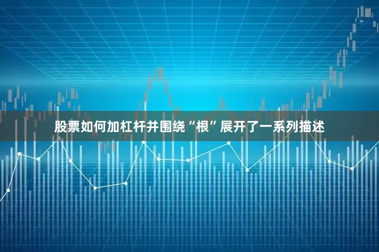 股票如何加杠杆并围绕“根”展开了一系列描述