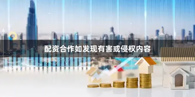 配资合作如发现有害或侵权内容