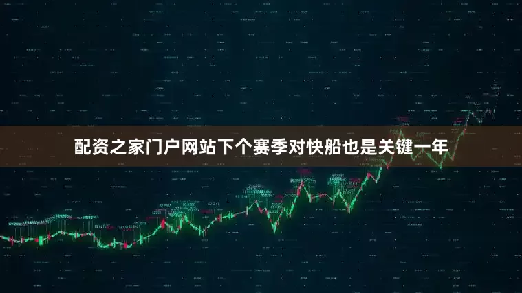 配资之家门户网站下个赛季对快船也是关键一年