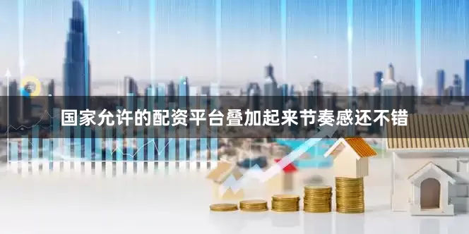 国家允许的配资平台叠加起来节奏感还不错