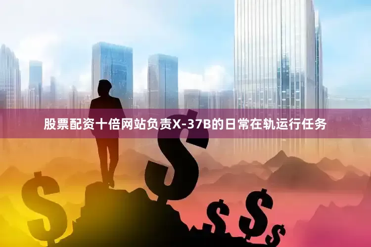 股票配资十倍网站负责X-37B的日常在轨运行任务