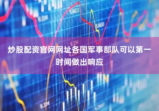 炒股配资官网网址各国军事部队可以第一时间做出响应