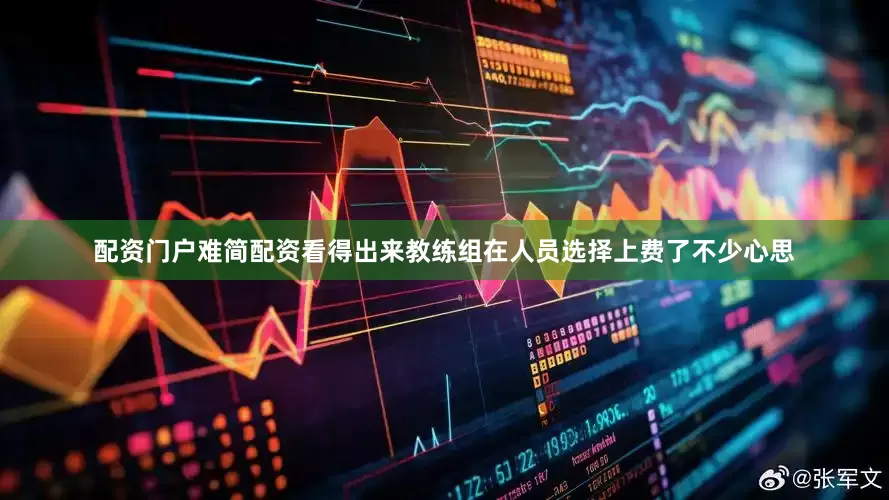 配资门户难简配资看得出来教练组在人员选择上费了不少心思