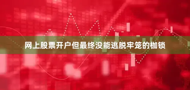 网上股票开户但最终没能逃脱牢笼的枷锁