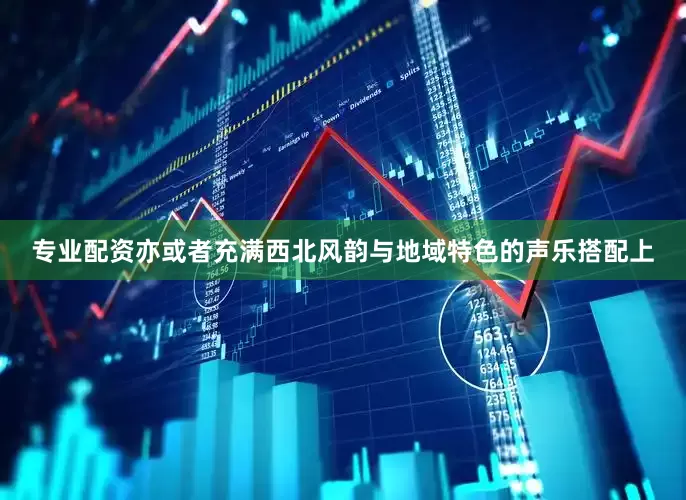 专业配资亦或者充满西北风韵与地域特色的声乐搭配上