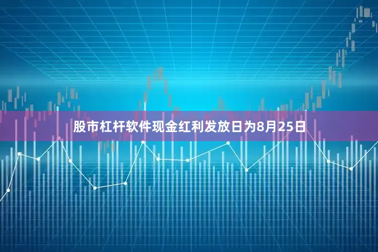 股市杠杆软件现金红利发放日为8月25日
