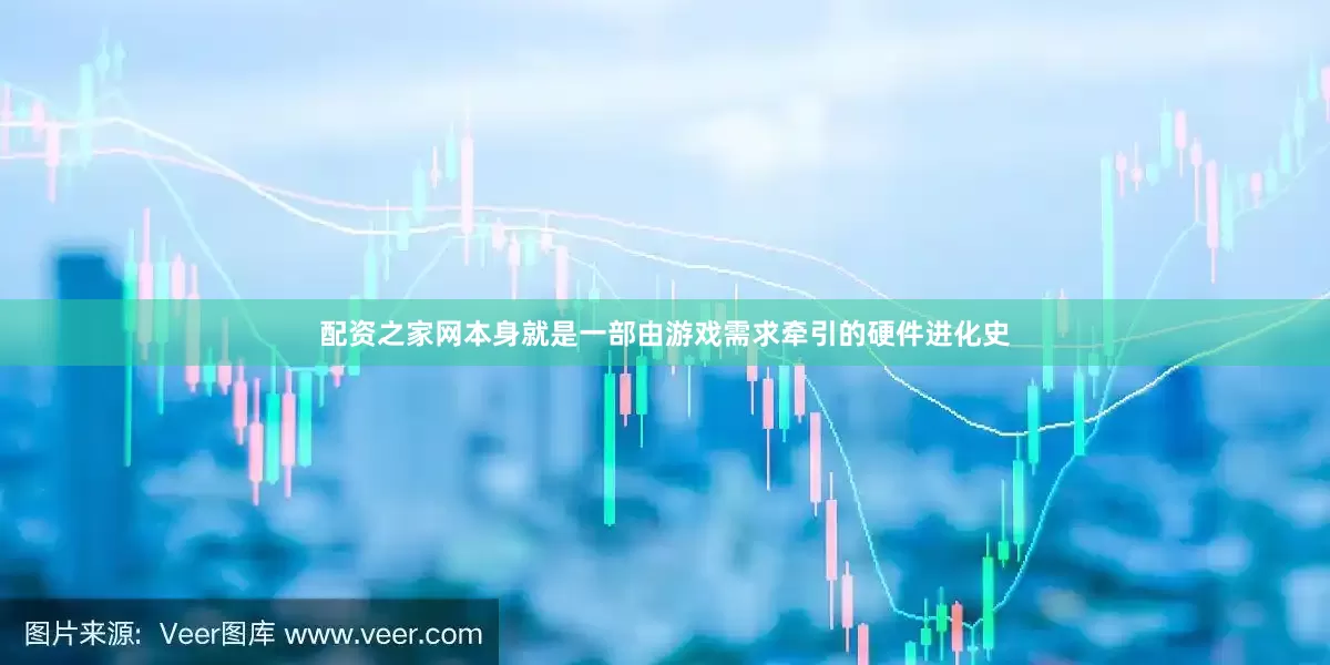配资之家网本身就是一部由游戏需求牵引的硬件进化史
