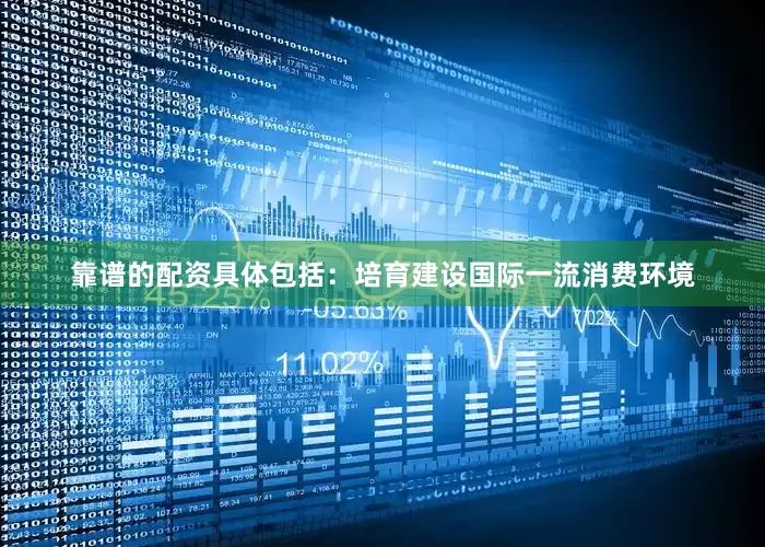靠谱的配资具体包括：培育建设国际一流消费环境