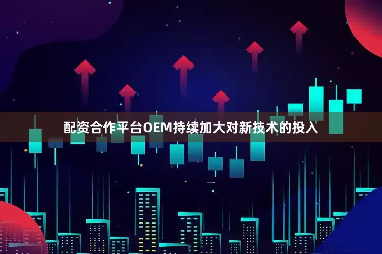 配资合作平台OEM持续加大对新技术的投入