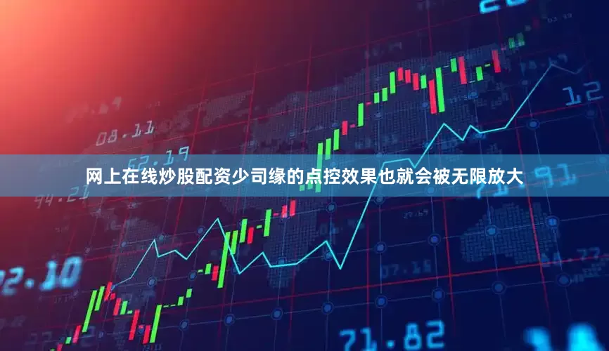 网上在线炒股配资少司缘的点控效果也就会被无限放大