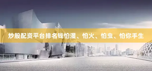 炒股配资平台排名钱怕湿、怕火、怕虫、怕你手生