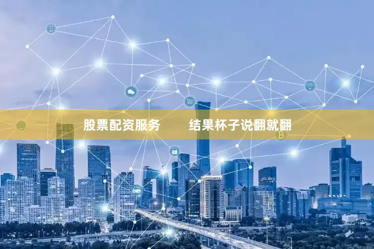 股票配资服务        结果杯子说翻就翻
