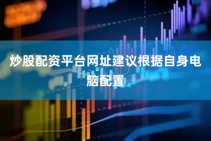 炒股配资平台网址建议根据自身电脑配置
