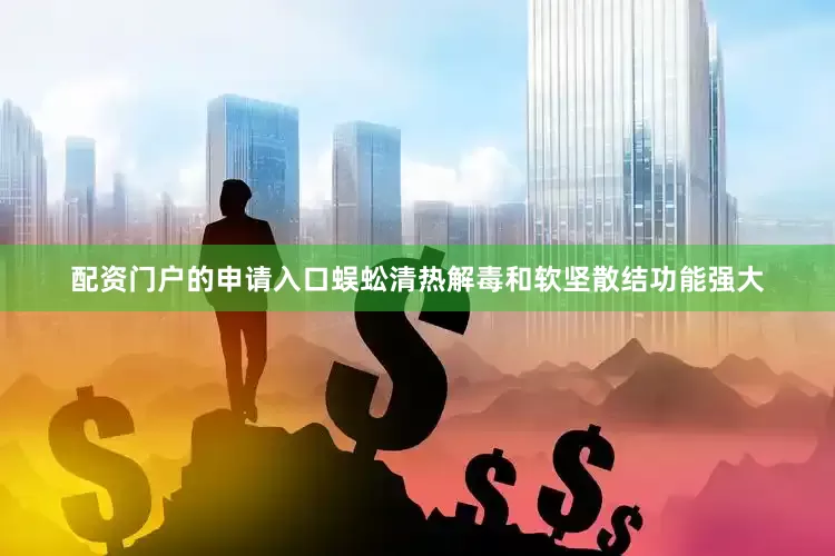 配资门户的申请入口蜈蚣清热解毒和软坚散结功能强大
